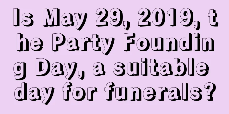 Is May 29, 2019, the Party Founding Day, a suitable day for funerals?