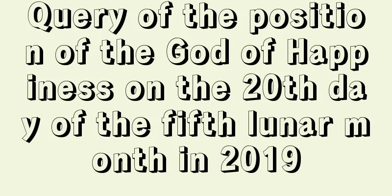 Query of the position of the God of Happiness on the 20th day of the fifth lunar month in 2019