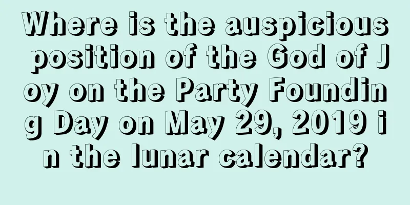 Where is the auspicious position of the God of Joy on the Party Founding Day on May 29, 2019 in the lunar calendar?