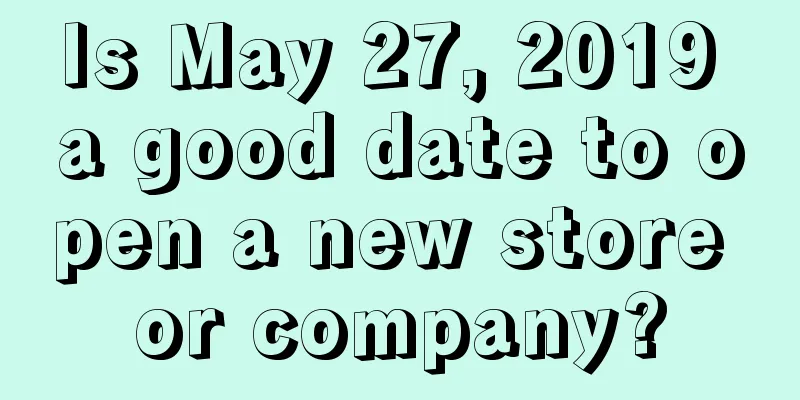 Is May 27, 2019 a good date to open a new store or company?