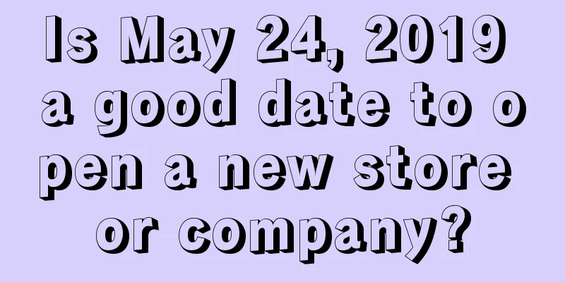 Is May 24, 2019 a good date to open a new store or company?
