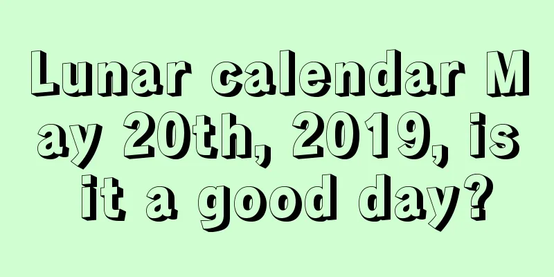 Lunar calendar May 20th, 2019, is it a good day?