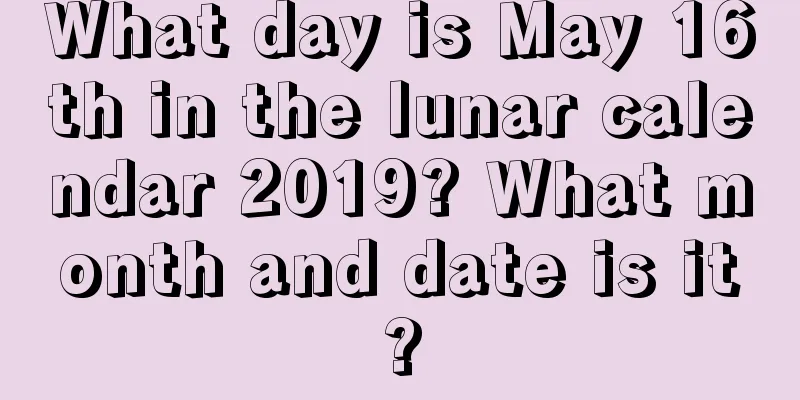 What day is May 16th in the lunar calendar 2019? What month and date is it?
