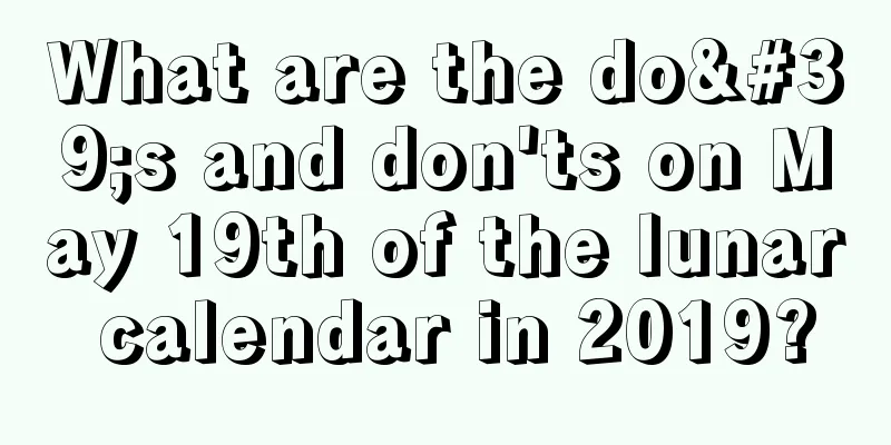 What are the do's and don'ts on May 19th of the lunar calendar in 2019?