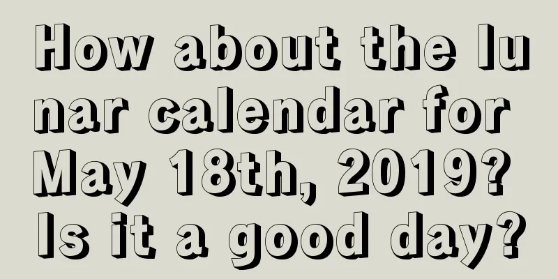 How about the lunar calendar for May 18th, 2019? Is it a good day?