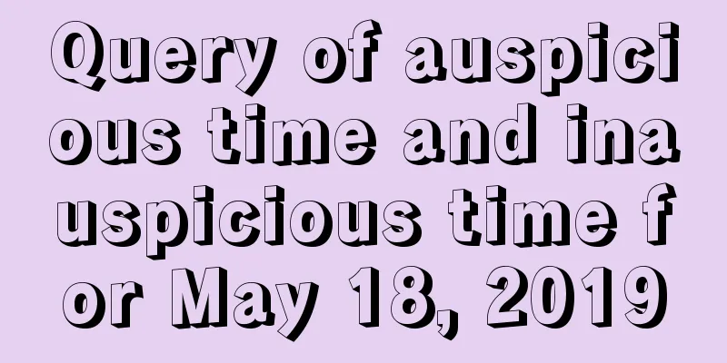 Query of auspicious time and inauspicious time for May 18, 2019