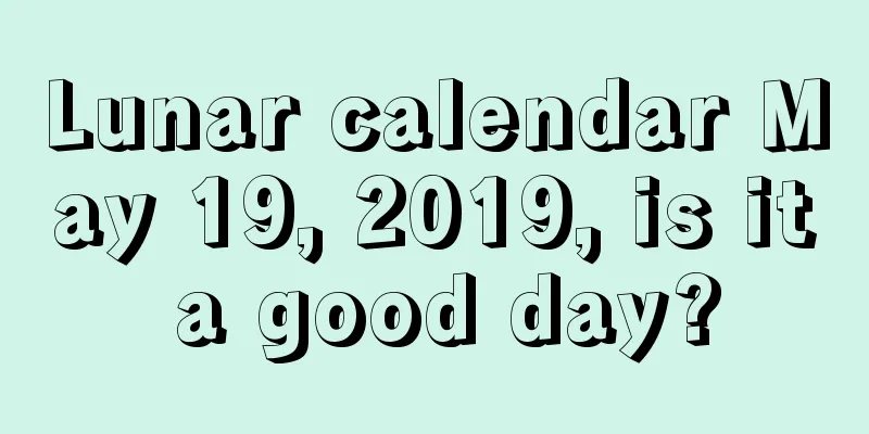 Lunar calendar May 19, 2019, is it a good day?