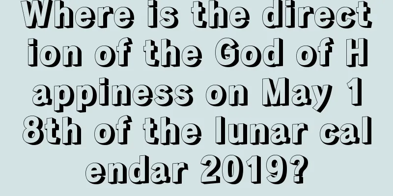 Where is the direction of the God of Happiness on May 18th of the lunar calendar 2019?