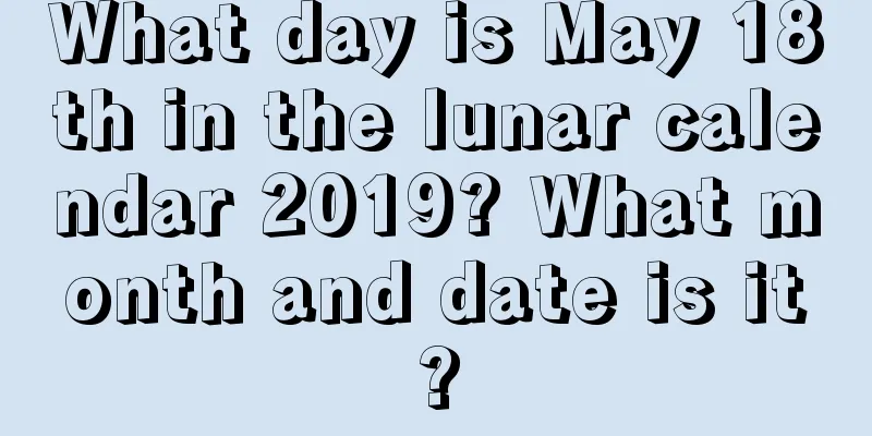 What day is May 18th in the lunar calendar 2019? What month and date is it?
