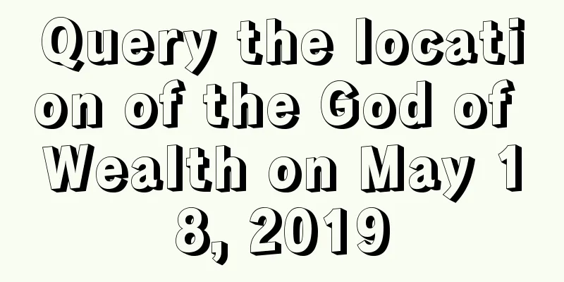 Query the location of the God of Wealth on May 18, 2019