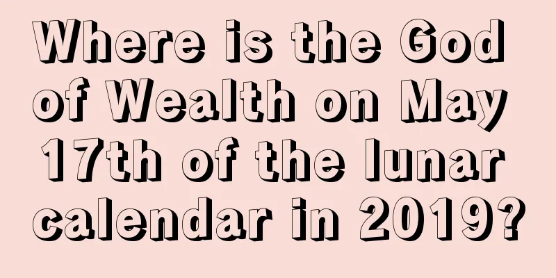 Where is the God of Wealth on May 17th of the lunar calendar in 2019?