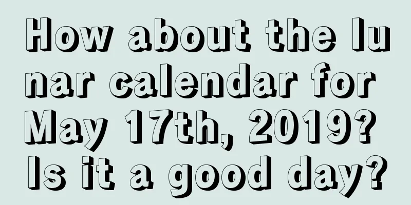How about the lunar calendar for May 17th, 2019? Is it a good day?