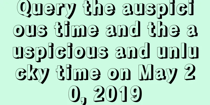 Query the auspicious time and the auspicious and unlucky time on May 20, 2019