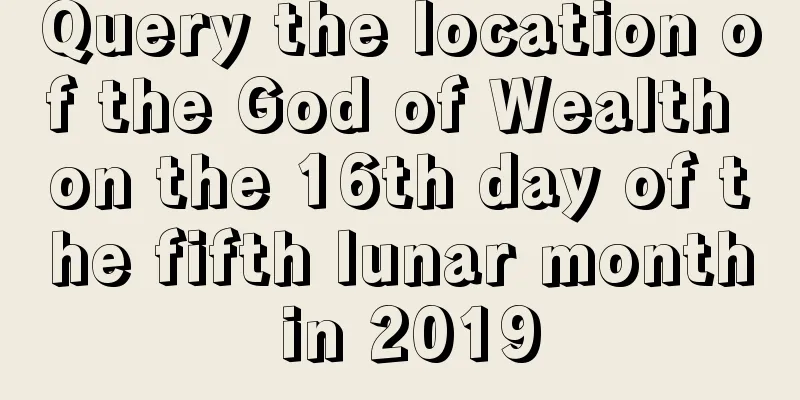 Query the location of the God of Wealth on the 16th day of the fifth lunar month in 2019