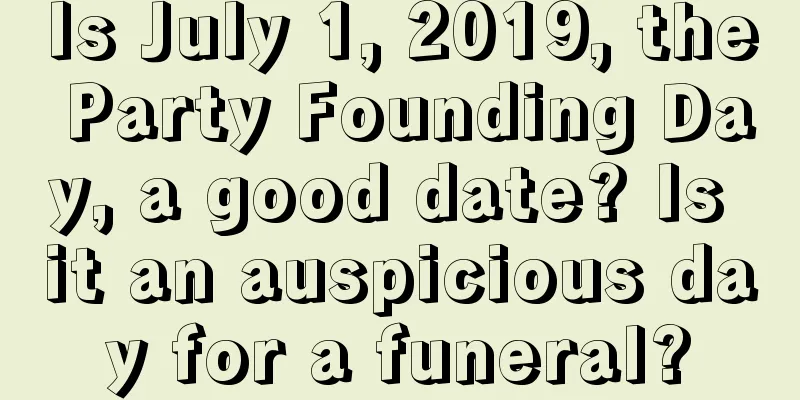 Is July 1, 2019, the Party Founding Day, a good date? Is it an auspicious day for a funeral?
