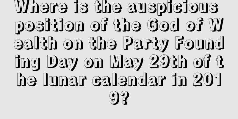 Where is the auspicious position of the God of Wealth on the Party Founding Day on May 29th of the lunar calendar in 2019?