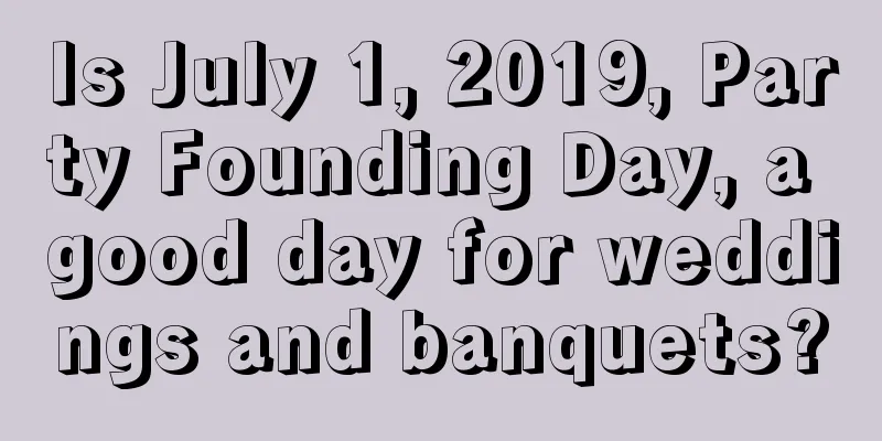 Is July 1, 2019, Party Founding Day, a good day for weddings and banquets?