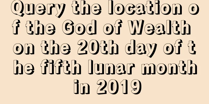 Query the location of the God of Wealth on the 20th day of the fifth lunar month in 2019