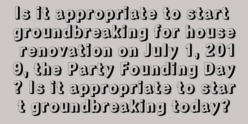 Is it appropriate to start groundbreaking for house renovation on July 1, 2019, the Party Founding Day? Is it appropriate to start groundbreaking today?