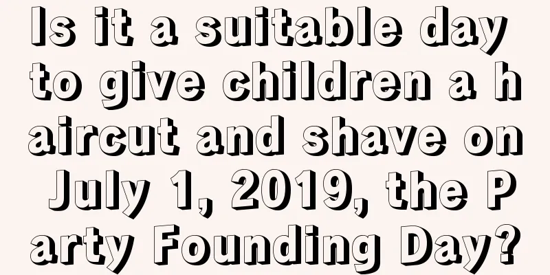 Is it a suitable day to give children a haircut and shave on July 1, 2019, the Party Founding Day?