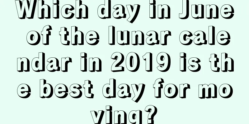 Which day in June of the lunar calendar in 2019 is the best day for moving?