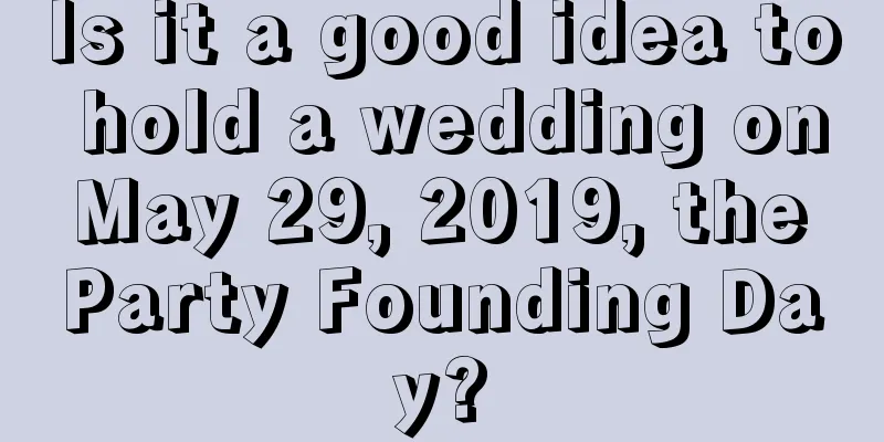Is it a good idea to hold a wedding on May 29, 2019, the Party Founding Day?