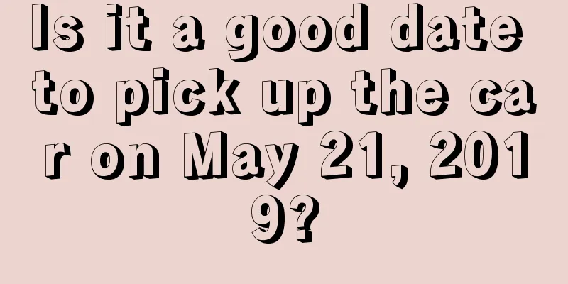 Is it a good date to pick up the car on May 21, 2019?