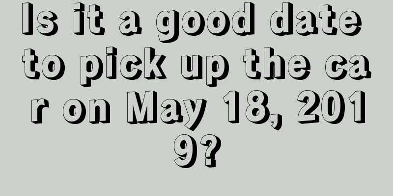 Is it a good date to pick up the car on May 18, 2019?