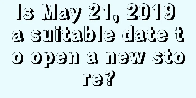 Is May 21, 2019 a suitable date to open a new store?