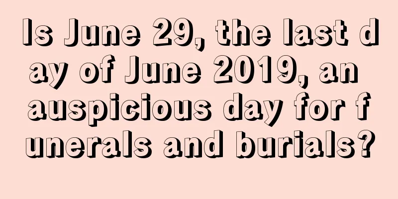 Is June 29, the last day of June 2019, an auspicious day for funerals and burials?