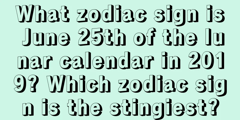 What zodiac sign is June 25th of the lunar calendar in 2019? Which zodiac sign is the stingiest?
