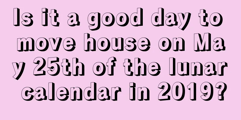 Is it a good day to move house on May 25th of the lunar calendar in 2019?