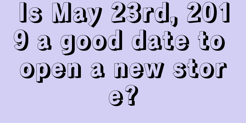 Is May 23rd, 2019 a good date to open a new store?