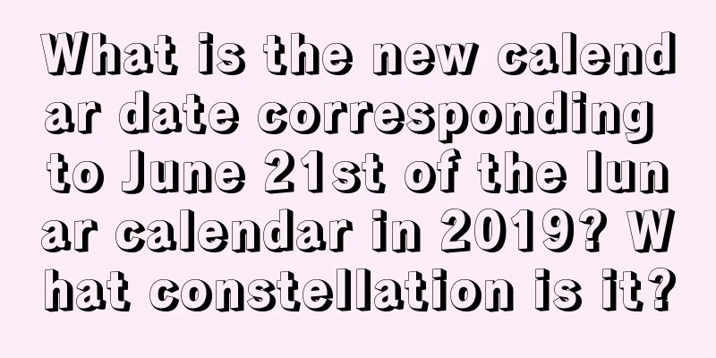 What is the new calendar date corresponding to June 21st of the lunar calendar in 2019? What constellation is it?