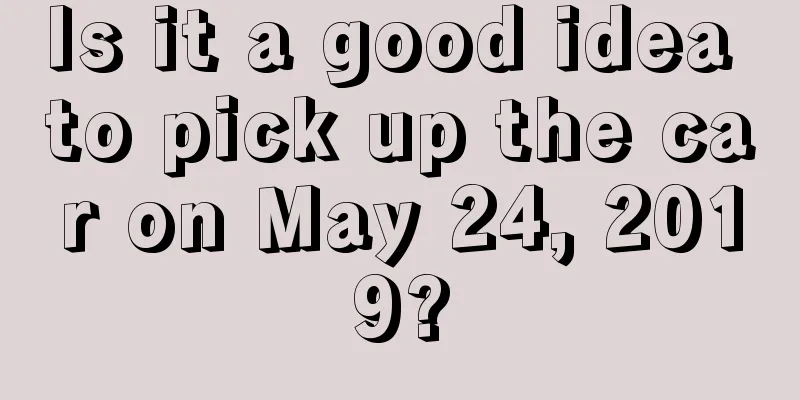 Is it a good idea to pick up the car on May 24, 2019?