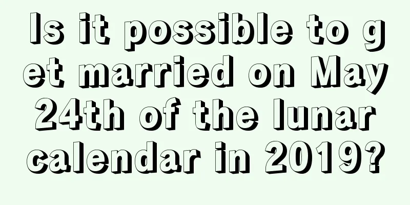 Is it possible to get married on May 24th of the lunar calendar in 2019?