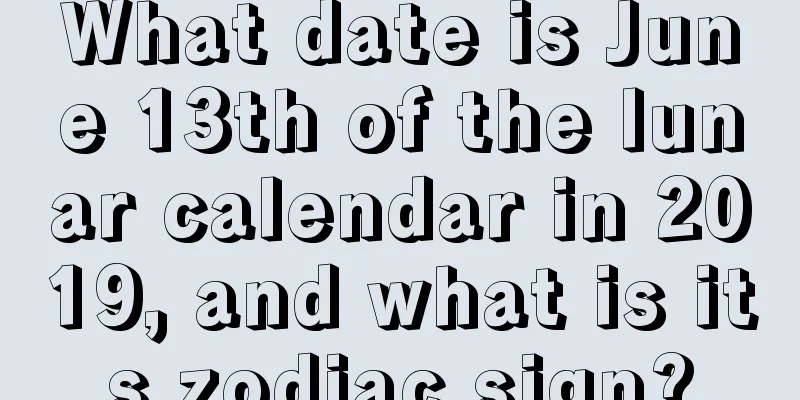 What date is June 13th of the lunar calendar in 2019, and what is its zodiac sign?