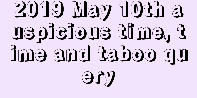 2019 May 10th auspicious time, time and taboo query
