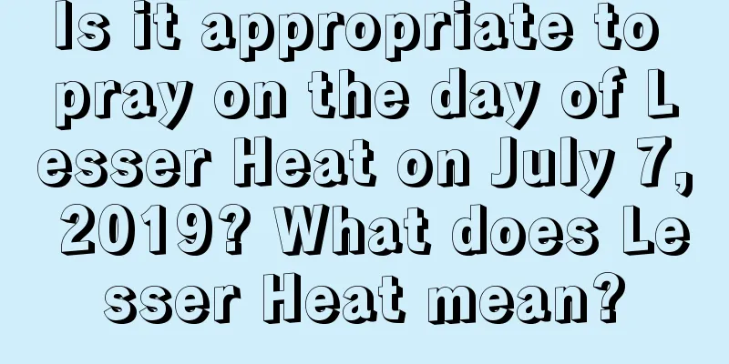 Is it appropriate to pray on the day of Lesser Heat on July 7, 2019? What does Lesser Heat mean?