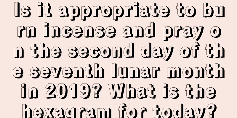 Is it appropriate to burn incense and pray on the second day of the seventh lunar month in 2019? What is the hexagram for today?