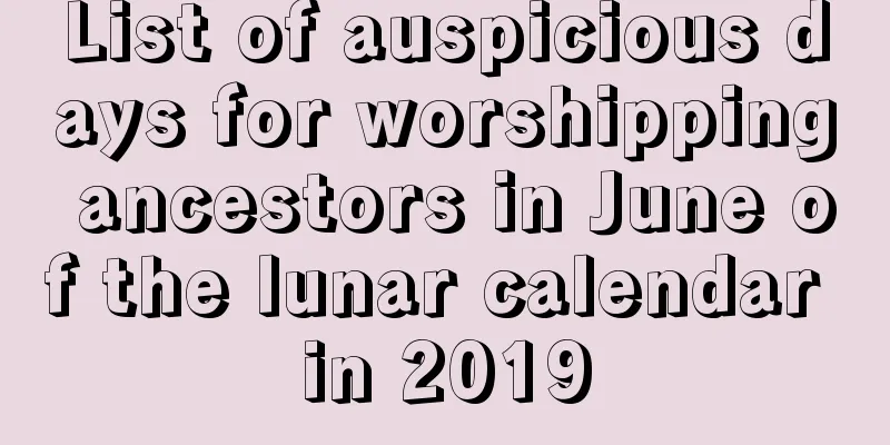 List of auspicious days for worshipping ancestors in June of the lunar calendar in 2019