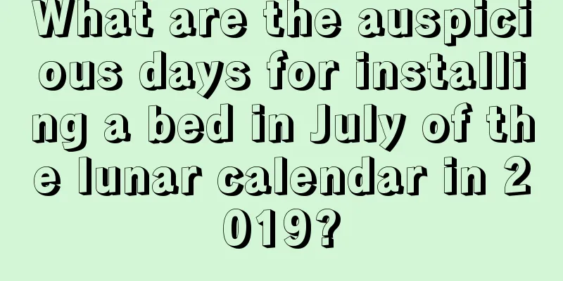 What are the auspicious days for installing a bed in July of the lunar calendar in 2019?