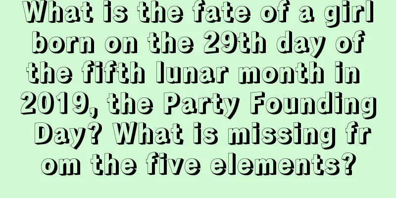 What is the fate of a girl born on the 29th day of the fifth lunar month in 2019, the Party Founding Day? What is missing from the five elements?