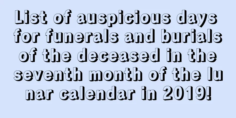 List of auspicious days for funerals and burials of the deceased in the seventh month of the lunar calendar in 2019!