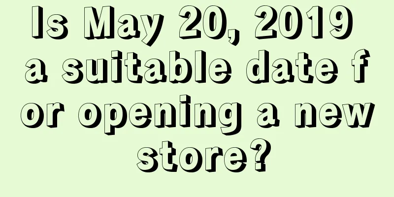 Is May 20, 2019 a suitable date for opening a new store?