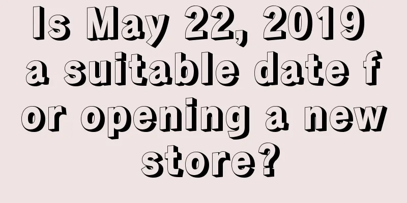 Is May 22, 2019 a suitable date for opening a new store?