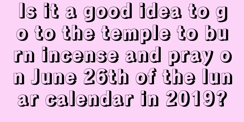 Is it a good idea to go to the temple to burn incense and pray on June 26th of the lunar calendar in 2019?