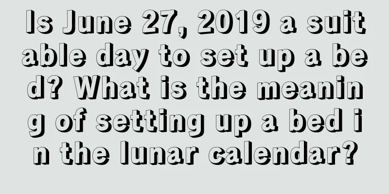 Is June 27, 2019 a suitable day to set up a bed? What is the meaning of setting up a bed in the lunar calendar?