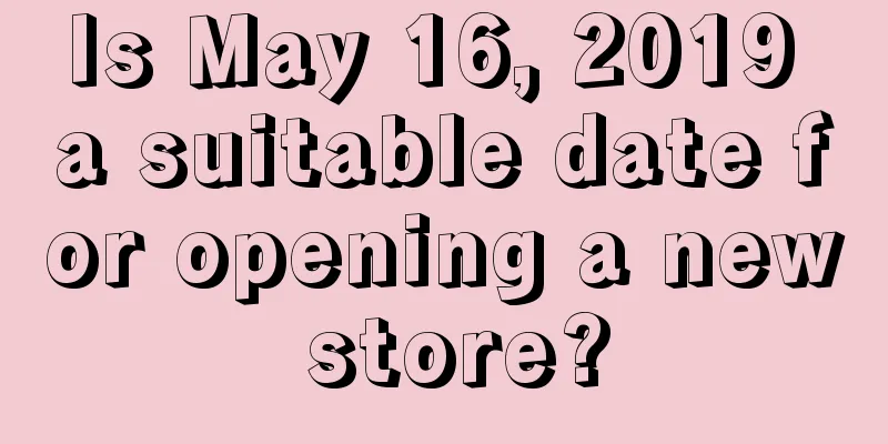 Is May 16, 2019 a suitable date for opening a new store?