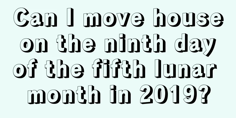 Can I move house on the ninth day of the fifth lunar month in 2019?